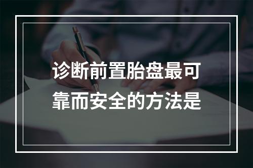 诊断前置胎盘最可靠而安全的方法是