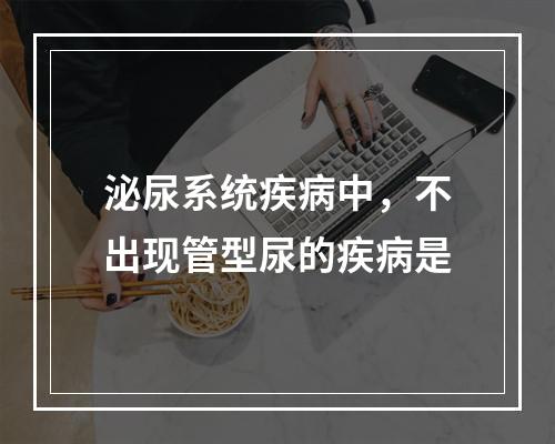 泌尿系统疾病中，不出现管型尿的疾病是