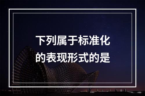 下列属于标准化的表现形式的是