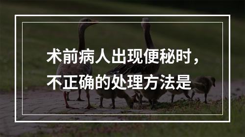 术前病人出现便秘时，不正确的处理方法是