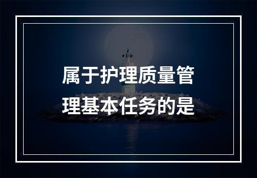 属于护理质量管理基本任务的是