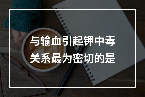 与输血引起钾中毒关系最为密切的是