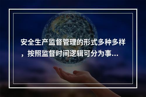 安全生产监督管理的形式多种多样，按照监督时间逻辑可分为事前、