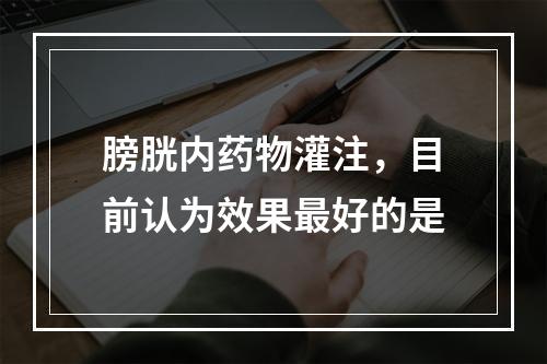 膀胱内药物灌注，目前认为效果最好的是