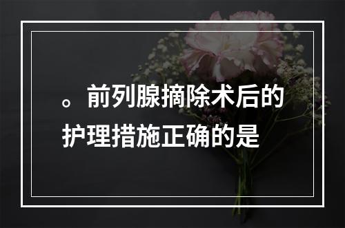 。前列腺摘除术后的护理措施正确的是