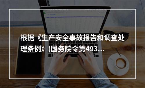 根据《生产安全事故报告和调查处理条例》(国务院令第493号)