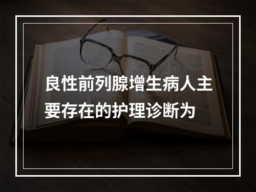 良性前列腺增生病人主要存在的护理诊断为