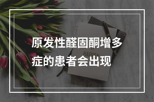 原发性醛固酮增多症的患者会出现