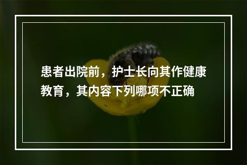 患者出院前，护士长向其作健康教育，其内容下列哪项不正确