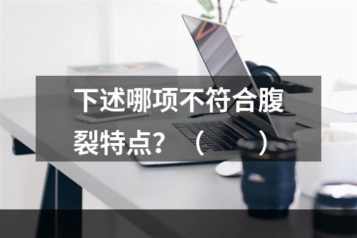 下述哪项不符合腹裂特点？（　　）