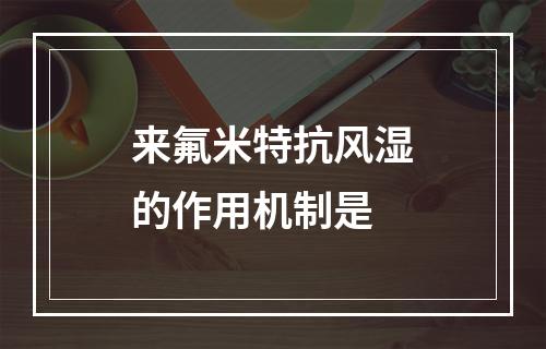 来氟米特抗风湿的作用机制是