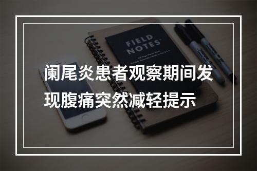 阑尾炎患者观察期间发现腹痛突然减轻提示