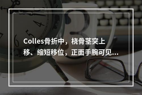 Colles骨折中，桡骨茎突上移、缩短移位，正面手腕可见的畸