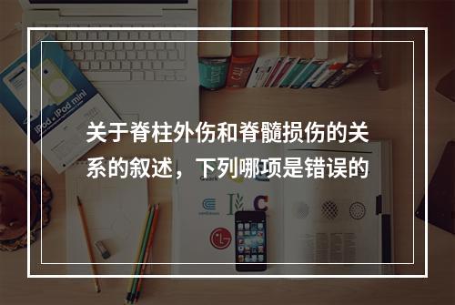 关于脊柱外伤和脊髓损伤的关系的叙述，下列哪项是错误的