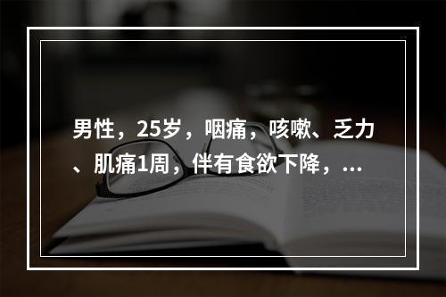 男性，25岁，咽痛，咳嗽、乏力、肌痛1周，伴有食欲下降，胸片