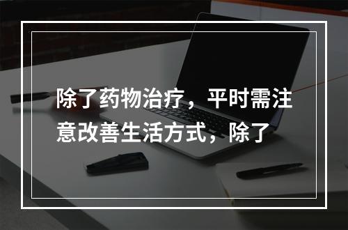 除了药物治疗，平时需注意改善生活方式，除了