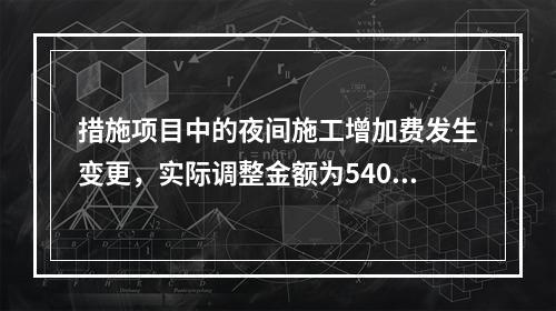 措施项目中的夜间施工增加费发生变更，实际调整金额为5400元