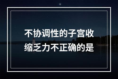 不协调性的子宫收缩乏力不正确的是