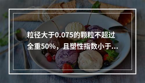 粒径大于0.075的颗粒不超过全重50%，且塑性指数小于或等