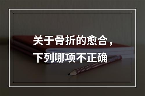 关于骨折的愈合，下列哪项不正确