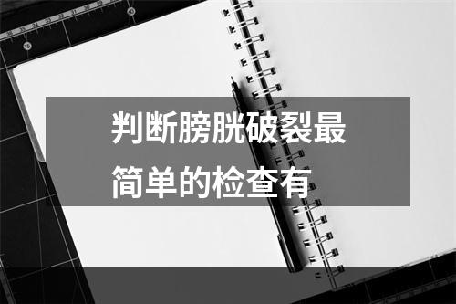 判断膀胱破裂最简单的检查有