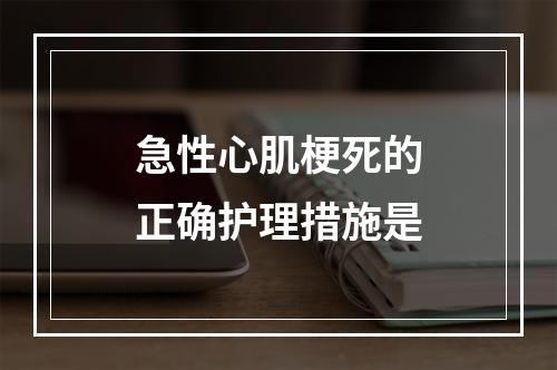 急性心肌梗死的正确护理措施是