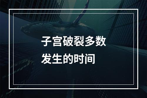 子宫破裂多数发生的时间