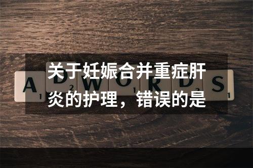 关于妊娠合并重症肝炎的护理，错误的是