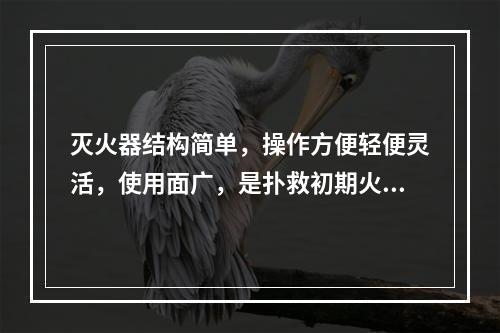 灭火器结构简单，操作方便轻便灵活，使用面广，是扑救初期火灾的