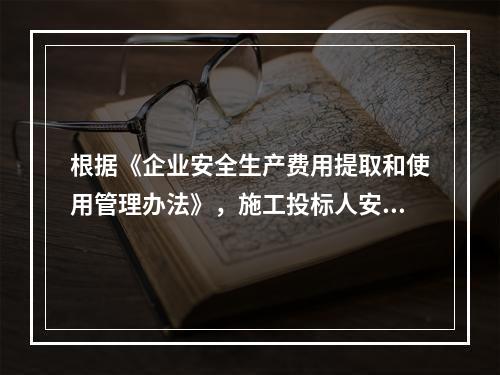 根据《企业安全生产费用提取和使用管理办法》，施工投标人安全