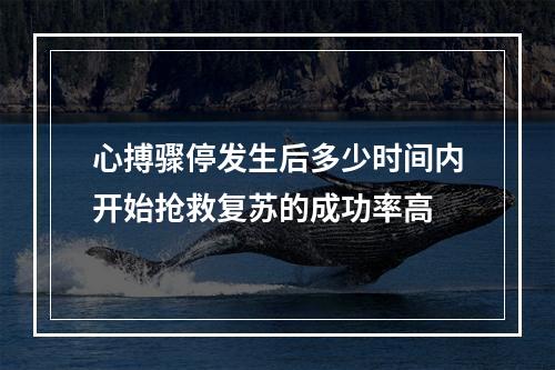 心搏骤停发生后多少时间内开始抢救复苏的成功率高