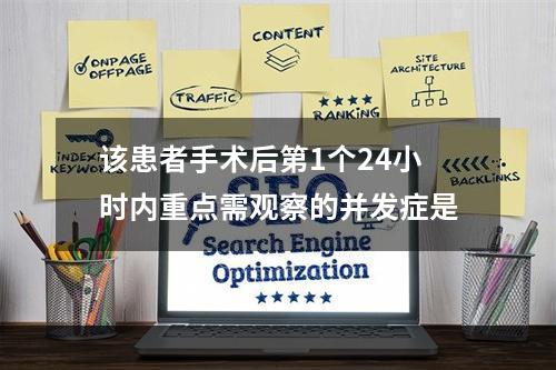 该患者手术后第1个24小时内重点需观察的并发症是