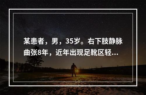 某患者，男，35岁。右下肢静脉曲张8年，近年出现足靴区轻度肿