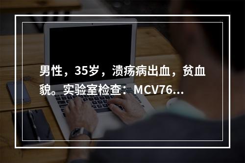 男性，35岁，溃疡病出血，贫血貌。实验室检查：MCV76fl