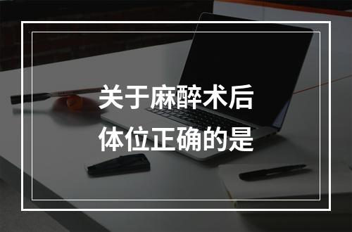 关于麻醉术后体位正确的是