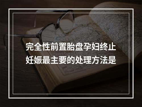 完全性前置胎盘孕妇终止妊娠最主要的处理方法是