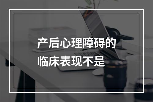 产后心理障碍的临床表现不是