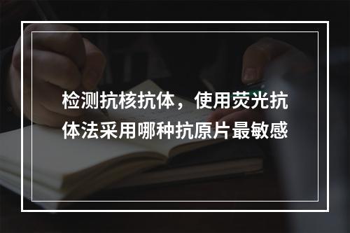 检测抗核抗体，使用荧光抗体法采用哪种抗原片最敏感