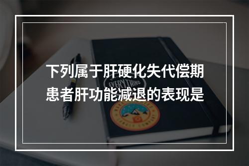 下列属于肝硬化失代偿期患者肝功能减退的表现是