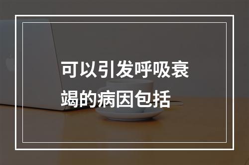 可以引发呼吸衰竭的病因包括