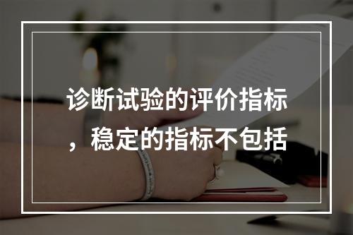 诊断试验的评价指标，稳定的指标不包括