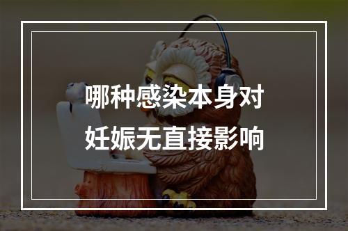 哪种感染本身对妊娠无直接影响