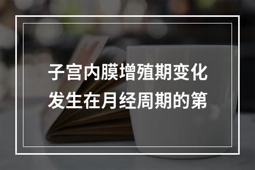 子宫内膜增殖期变化发生在月经周期的第