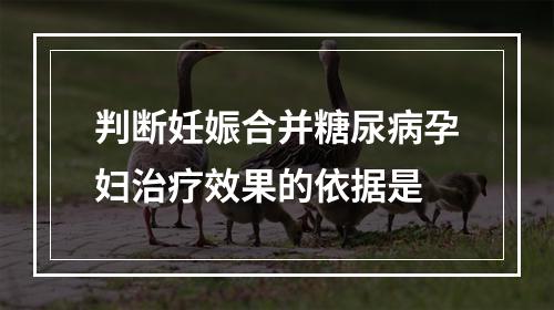 判断妊娠合并糖尿病孕妇治疗效果的依据是