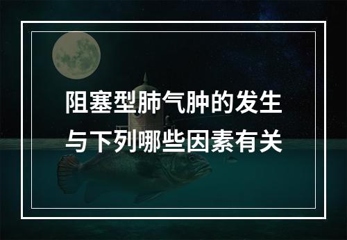 阻塞型肺气肿的发生与下列哪些因素有关