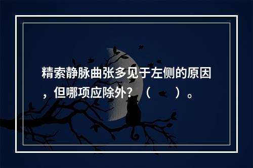 精索静脉曲张多见于左侧的原因，但哪项应除外？（　　）。