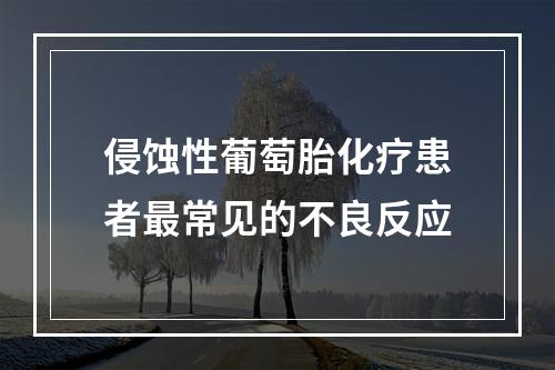 侵蚀性葡萄胎化疗患者最常见的不良反应