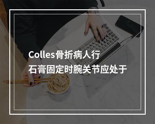 Colles骨折病人行石膏固定时腕关节应处于