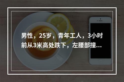 男性，25岁，青年工人，3小时前从3米高处跌下，左腰部撞一木