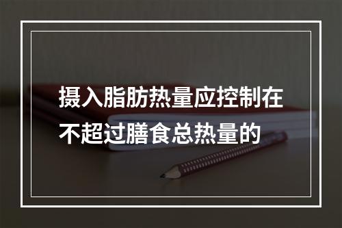 摄入脂肪热量应控制在不超过膳食总热量的